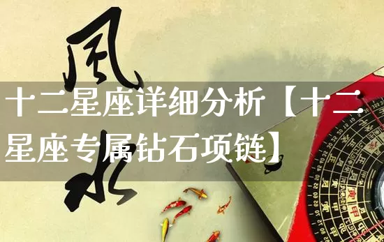 十二星座详细分析【十二星座专属钻石项链】_https://www.nbtfsb.com_八字算命_第1张