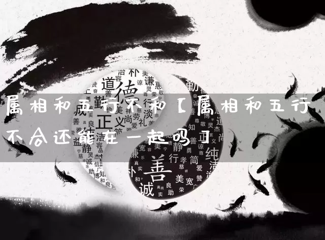 属相和五行不和【属相和五行不合还能在一起吗】_https://www.nbtfsb.com_五行风水_第1张