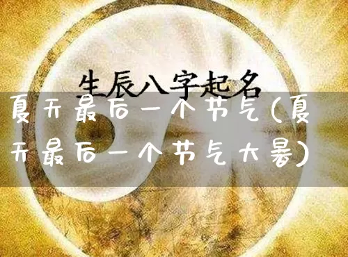 夏天最后一个节气(夏天最后一个节气大暑)_https://www.nbtfsb.com_国学动态_第1张