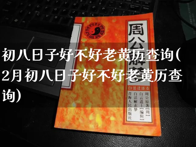 初八日子好不好老黄历查询(2月初八日子好不好老黄历查询)_https://www.nbtfsb.com_五行风水_第1张