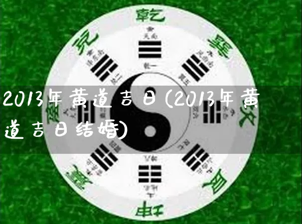 2013年黄道吉日(2013年黄道吉日结婚)_https://www.nbtfsb.com_国学动态_第1张