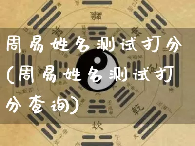 周易姓名测试打分(周易姓名测试打分查询)_https://www.nbtfsb.com_道源国学_第1张