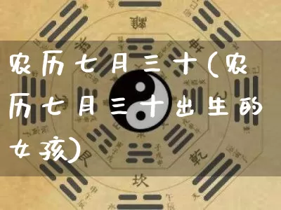 农历七月三十(农历七月三十出生的女孩)_五行风水_第1张_易东行 农历七月三十(农历七月三十出生的女孩)_https://www.nbtfsb.com_五行风水_第1张