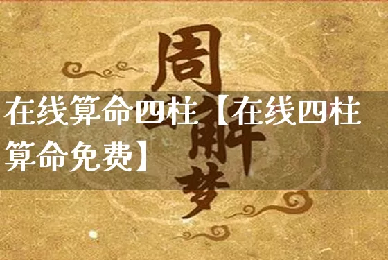 在线算命四柱【在线四柱算命免费】_https://www.nbtfsb.com_国学动态_第1张
