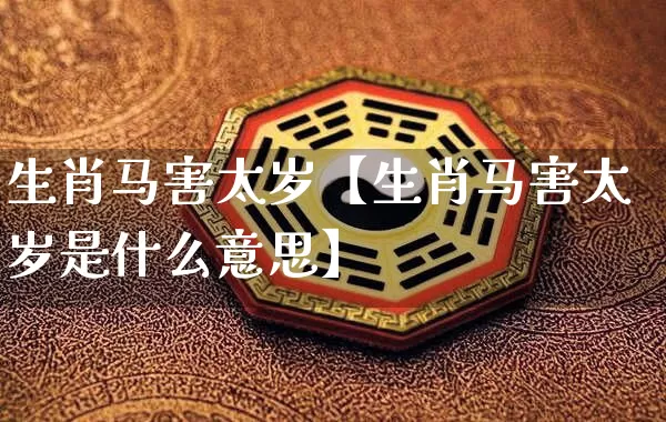 生肖马害太岁【生肖马害太岁是什么意思】_https://www.nbtfsb.com_生肖星座_第1张