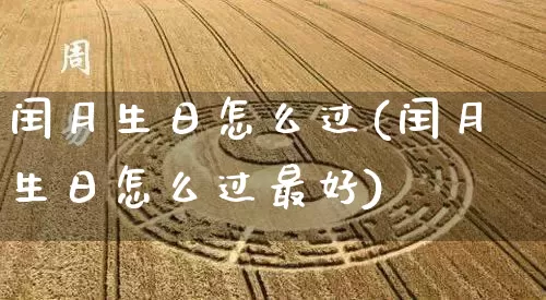 闰月生日怎么过(闰月生日怎么过最好)_https://www.nbtfsb.com_五行风水_第1张