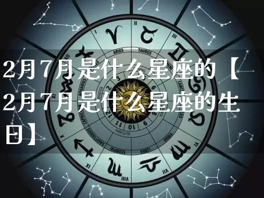 2月7月是什么星座的【2月7月是什么星座的生日】_https://www.nbtfsb.com_易经起名_第1张