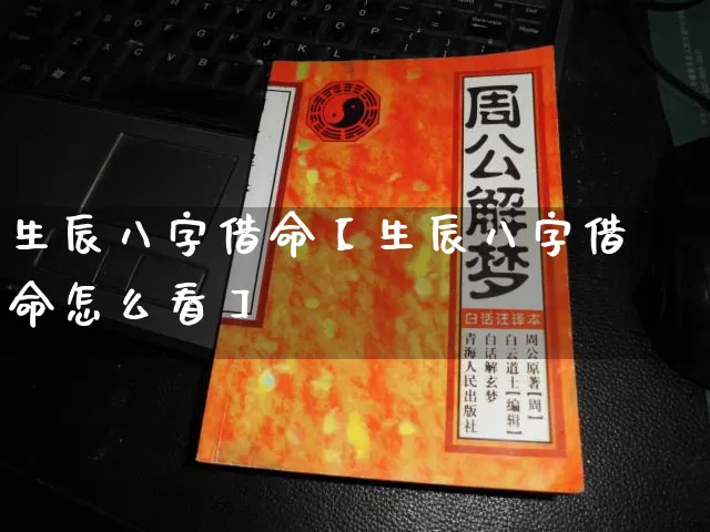 生辰八字借命【生辰八字借命怎么看】_https://www.nbtfsb.com_五行风水_第1张