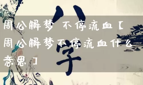 周公解梦 不停流血【周公解梦不停流血什么意思】_https://www.nbtfsb.com_周公解梦_第1张