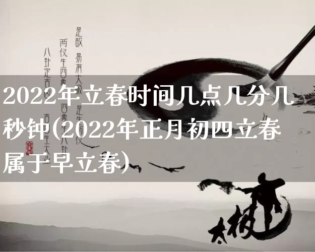 2022年立春时间几点几分几秒钟(2022年正月初四立春属于早立春)_https://www.nbtfsb.com_易经起名_第1张
