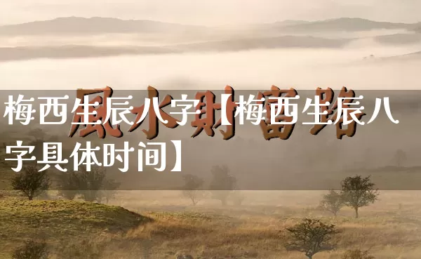 梅西生辰八字【梅西生辰八字具体时间】_https://www.nbtfsb.com_国学动态_第1张