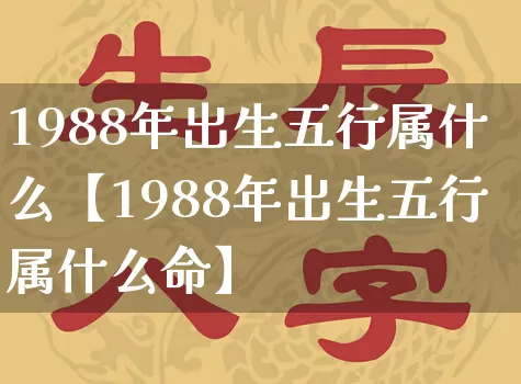 1988年出生五行属什么【1988年出生五行属什么命】_https://www.nbtfsb.com_五行风水_第1张