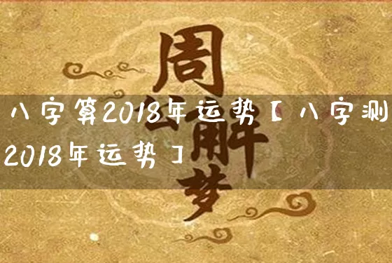 八字算2018年运势【八字测2018年运势】_https://www.nbtfsb.com_五行风水_第1张