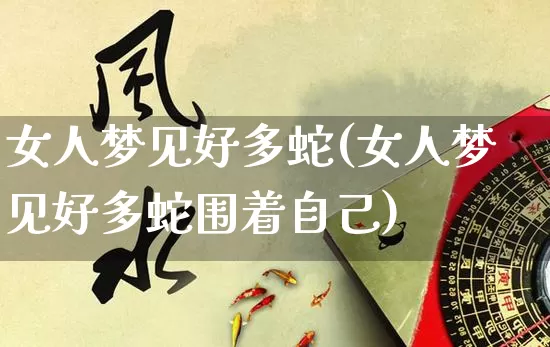 女人梦见好多蛇(女人梦见好多蛇围着自己)_https://www.nbtfsb.com_周公解梦_第1张