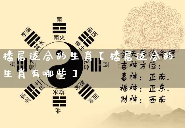 楼层适合的生肖【楼层适合的生肖有哪些】_https://www.nbtfsb.com_易经起名_第1张