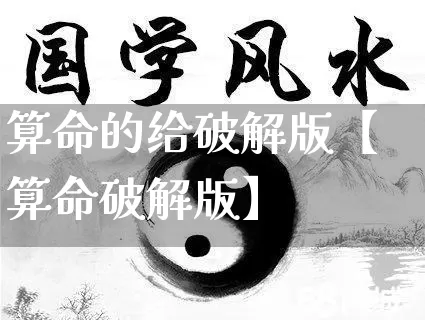 算命的给破解版【算命破解版】_https://www.nbtfsb.com_国学动态_第1张
