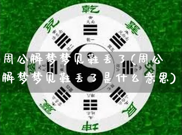 周公解梦梦见鞋丢了(周公解梦梦见鞋丢了是什么意思)_五行风水_第1张_易东行 周公解梦梦见鞋丢了(周公解梦梦见鞋丢了是什么意思)_https://www.nbtfsb.com_五行风水_第1张