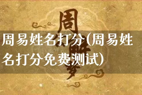 周易姓名打分(周易姓名打分免费测试)_五行风水_第1张_易东行 周易姓名打分(周易姓名打分免费测试)_https://www.nbtfsb.com_五行风水_第1张