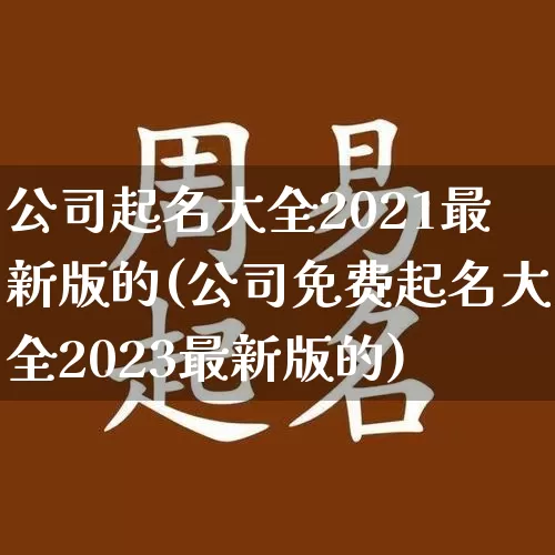 公司起名大全2021最新版的(公司免费起名大全2023最新版的)_https://www.nbtfsb.com_国学动态_第1张