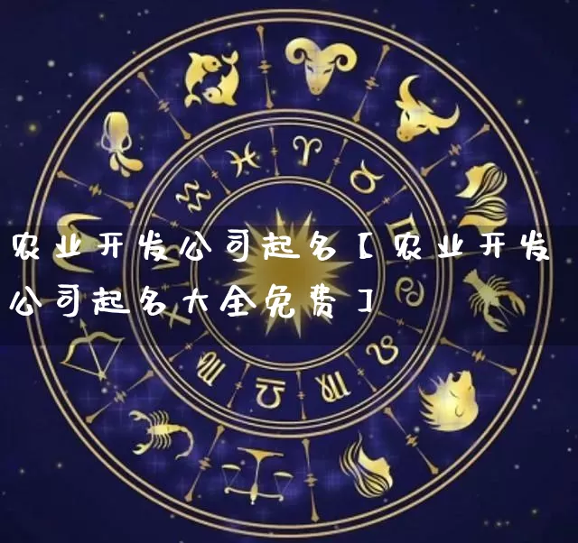 农业开发公司起名【农业开发公司起名大全免费】_https://www.nbtfsb.com_生肖星座_第1张