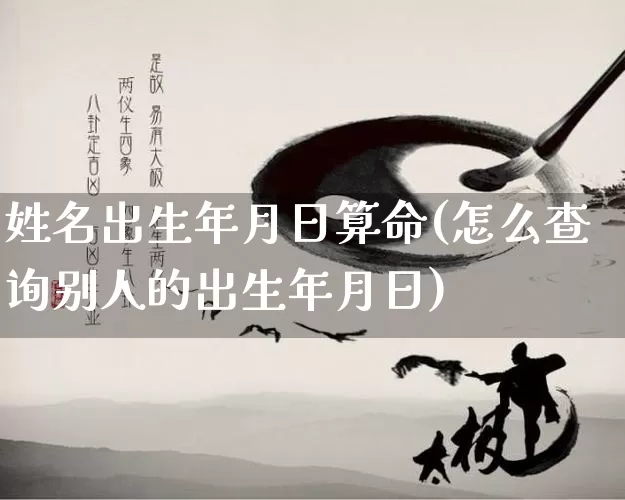 姓名出生年月日算命(怎么查询别人的出生年月日)_https://www.nbtfsb.com_周公解梦_第1张