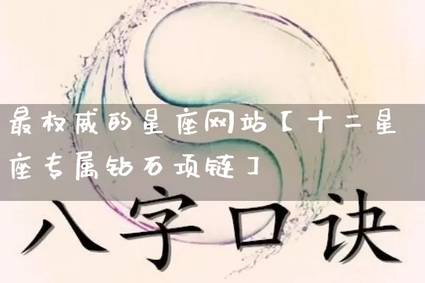 最权威的星座网站【十二星座专属钻石项链】_https://www.nbtfsb.com_国学动态_第1张