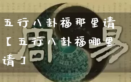 五行八卦福那里请【五行八卦福哪里请】_https://www.nbtfsb.com_五行风水_第1张