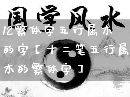 12繁体字五行属木的字【十二笔五行属木的繁体字】_https://www.nbtfsb.com_国学动态_第1张
