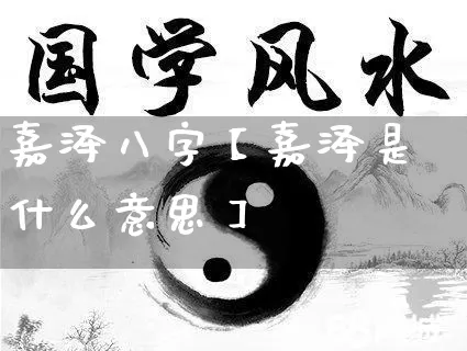 嘉泽八字【嘉泽是什么意思】_https://www.nbtfsb.com_道源国学_第1张