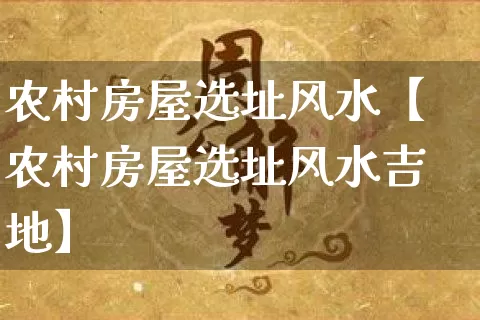 农村房屋选址风水【农村房屋选址风水吉地】_https://www.nbtfsb.com_周公解梦_第1张