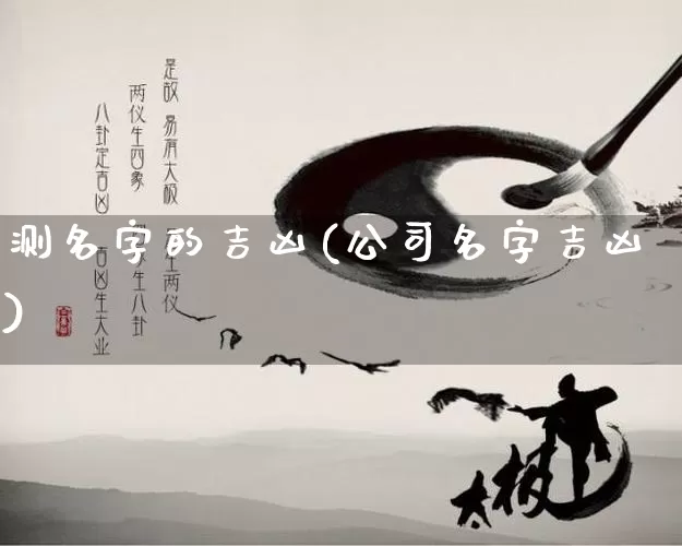 测名字的吉凶(公司名字吉凶)_https://www.nbtfsb.com_国学动态_第1张