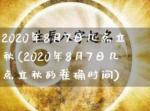 2020年8月7日几点立秋(2020年8月7日几点立秋的准确时间)_https://www.nbtfsb.com_国学动态_第1张