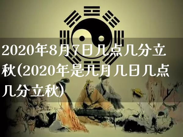2020年8月7日几点几分立秋(2020年是几月几日几点几分立秋)_https://www.nbtfsb.com_国学动态_第1张