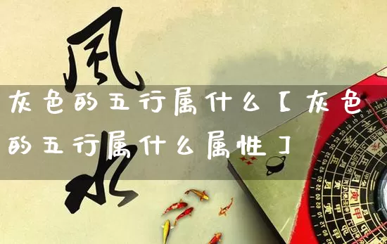 灰色的五行属什么【灰色的五行属什么属性】_https://www.nbtfsb.com_易经起名_第1张