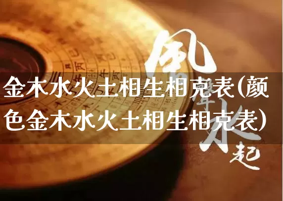 金木水火土相生相克表(颜色金木水火土相生相克表)_https://www.nbtfsb.com_道源国学_第1张
