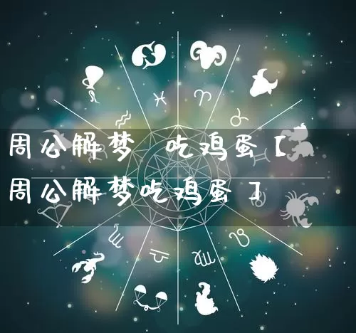 周公解梦  吃鸡蛋【周公解梦吃鸡蛋】_https://www.nbtfsb.com_生肖星座_第1张