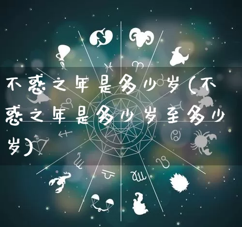 不惑之年是多少岁(不惑之年是多少岁至多少岁)_https://www.nbtfsb.com_五行风水_第1张