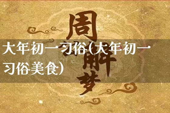 大年初一习俗(大年初一习俗美食)_https://www.nbtfsb.com_八字算命_第1张