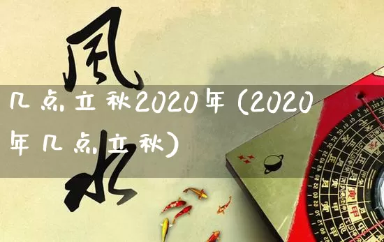 几点立秋2020年(2020年几点立秋)_https://www.nbtfsb.com_五行风水_第1张