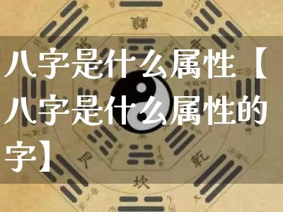 八字是什么属性【八字是什么属性的字】_https://www.nbtfsb.com_八字算命_第1张
