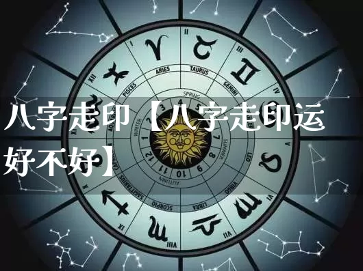 八字走印【八字走印运好不好】_https://www.nbtfsb.com_生肖星座_第1张
