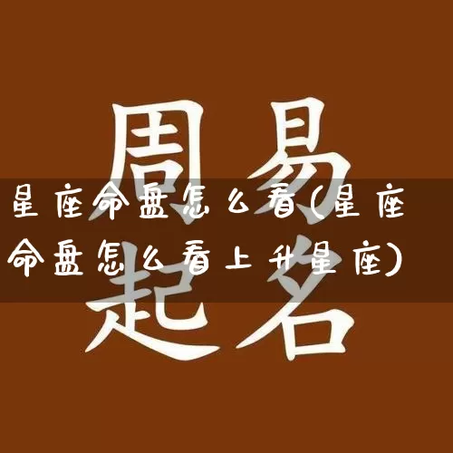星座命盘怎么看(星座命盘怎么看上升星座)_周公解梦_第1张_易东行 星座命盘怎么看(星座命盘怎么看上升星座)_https://www.nbtfsb.com_周公解梦_第1张