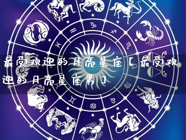 最受欢迎的月亮星座【最受欢迎的月亮星座男】_https://www.nbtfsb.com_国学动态_第1张
