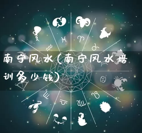 南宁风水(南宁风水培训多少钱)_https://www.nbtfsb.com_生肖星座_第1张