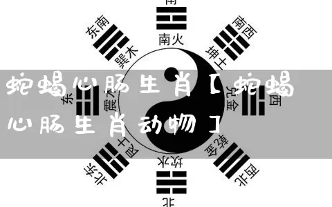 蛇蝎心肠生肖【蛇蝎心肠生肖动物】_https://www.nbtfsb.com_生肖星座_第1张