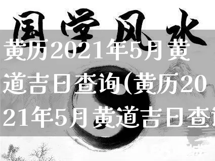 黄历2021年5月黄道吉日查询(黄历2021年5月黄道吉日查询结婚)_https://www.nbtfsb.com_八字算命_第1张