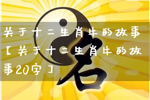 关于十二生肖牛的故事【关于十二生肖牛的故事20字】_https://www.nbtfsb.com_八字算命_第1张