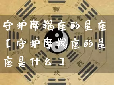 守护摩羯座的星座【守护摩羯座的星座是什么】_https://www.nbtfsb.com_国学动态_第1张