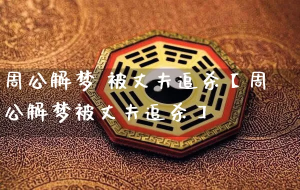 周公解梦 被丈夫追杀【周公解梦被丈夫追杀】_https://www.nbtfsb.com_周公解梦_第1张