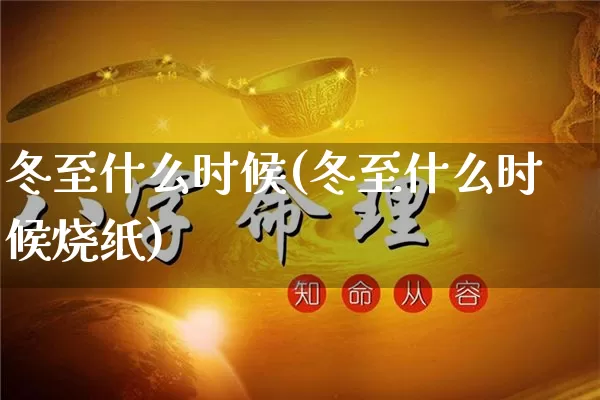 冬至什么时候(冬至什么时候烧纸)_https://www.nbtfsb.com_道源国学_第1张